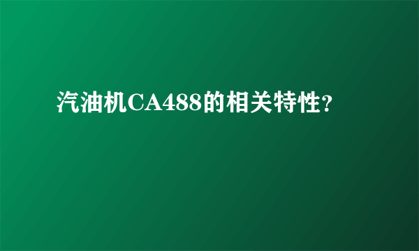 汽油机CA488的相关特性？