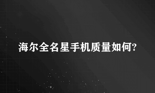 海尔全名星手机质量如何?