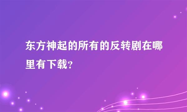 东方神起的所有的反转剧在哪里有下载？