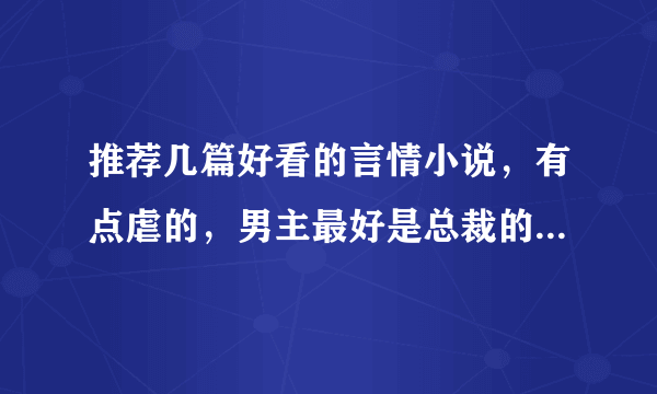 推荐几篇好看的言情小说，有点虐的，男主最好是总裁的，结局一定是和，谢了！（拜托发目录，最好有简介）