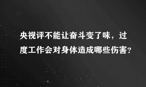 央视评不能让奋斗变了味，过度工作会对身体造成哪些伤害？