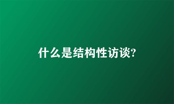 什么是结构性访谈?