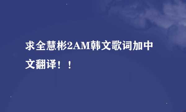 求全慧彬2AM韩文歌词加中文翻译！！