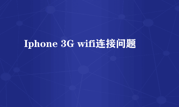 Iphone 3G wifi连接问题