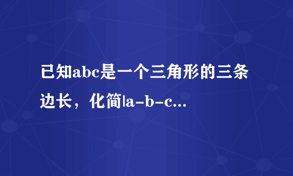 已知abc是一个三角形的三条边长，化简|a-b-c|+|b-a-c|+|c-a-b|