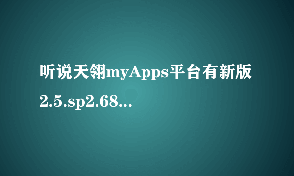 听说天翎myApps平台有新版2.5.sp2.6867免费下载，请问到哪里下？谢谢！