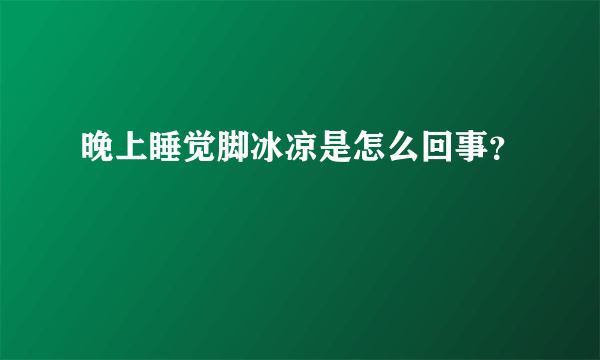 晚上睡觉脚冰凉是怎么回事？