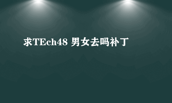 求TEch48 男女去吗补丁