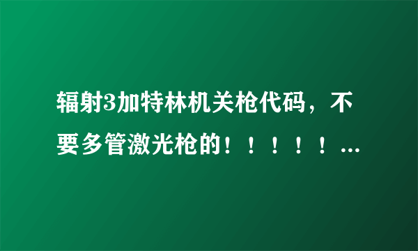 辐射3加特林机关枪代码，不要多管激光枪的！！！！！！更不要复仇者激光枪！