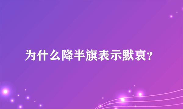 为什么降半旗表示默哀？