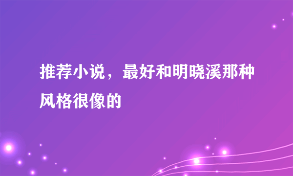 推荐小说，最好和明晓溪那种风格很像的