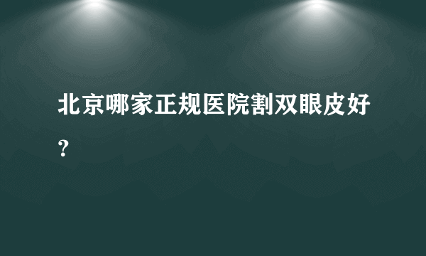 北京哪家正规医院割双眼皮好？