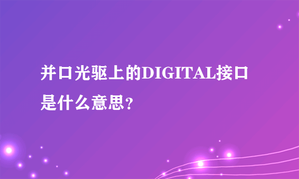 并口光驱上的DIGITAL接口是什么意思？