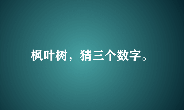 枫叶树，猜三个数字。