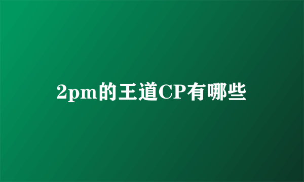 2pm的王道CP有哪些