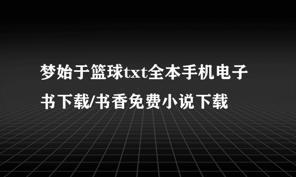 梦始于篮球txt全本手机电子书下载/书香免费小说下载