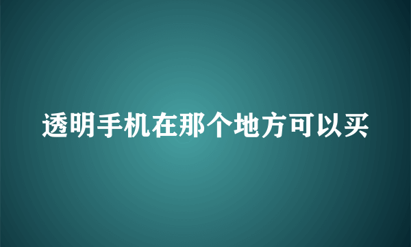 透明手机在那个地方可以买