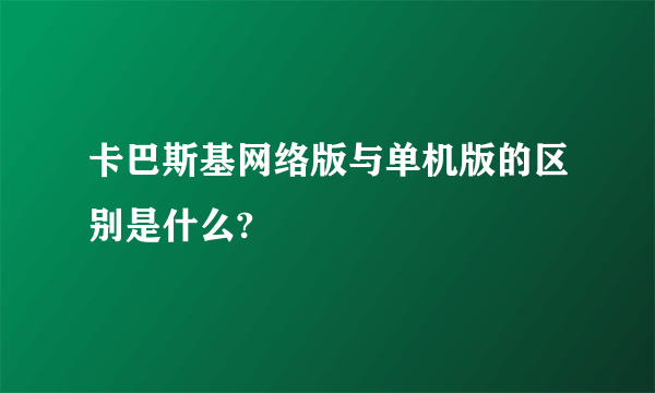 卡巴斯基网络版与单机版的区别是什么?