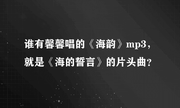 谁有馨馨唱的《海韵》mp3，就是《海的誓言》的片头曲？