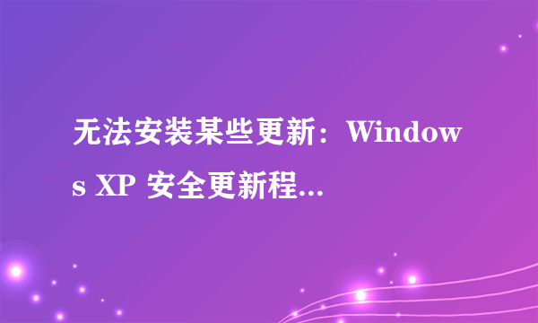 无法安装某些更新：Windows XP 安全更新程序 (KB2686509)