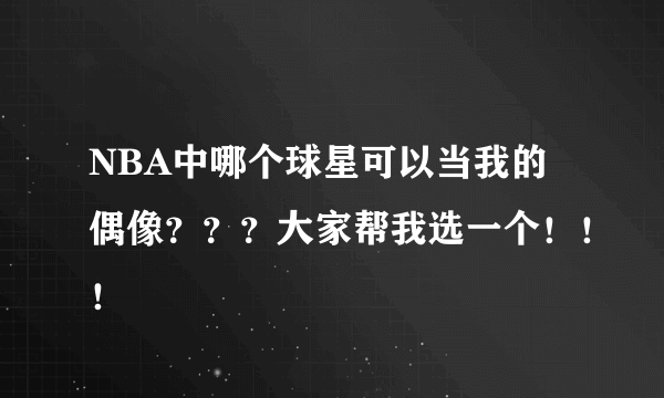 NBA中哪个球星可以当我的偶像？？？大家帮我选一个！！！