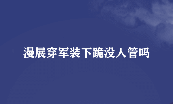 漫展穿军装下跪没人管吗