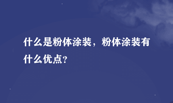 什么是粉体涂装，粉体涂装有什么优点？