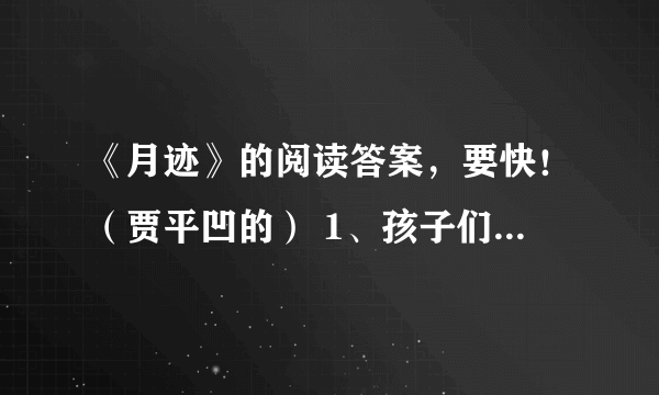 《月迹》的阅读答案，要快！（贾平凹的） 1、孩子们是如何追寻月的踪迹的？