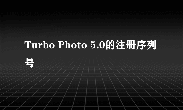 Turbo Photo 5.0的注册序列号