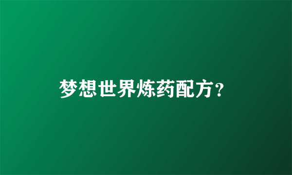 梦想世界炼药配方？