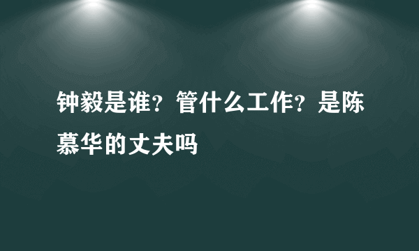 钟毅是谁？管什么工作？是陈慕华的丈夫吗