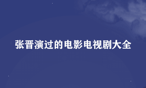 张晋演过的电影电视剧大全