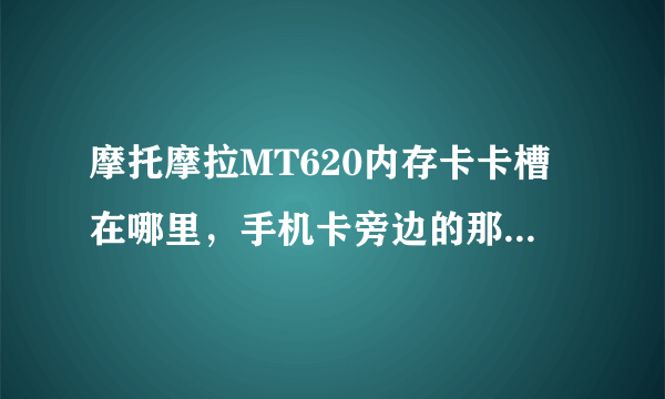 摩托摩拉MT620内存卡卡槽在哪里，手机卡旁边的那个吗？卡插不进去