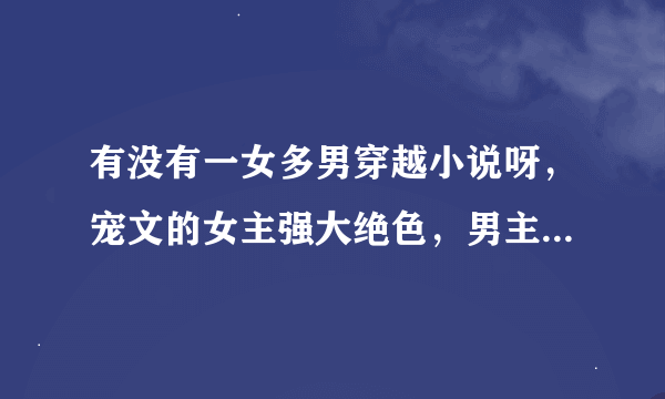 有没有一女多男穿越小说呀，宠文的女主强大绝色，男主不近女色腹黑