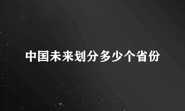 中国未来划分多少个省份