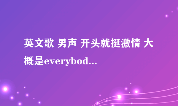 英文歌 男声 开头就挺激情 大概是everybody get dow hey xxxxx rock your body