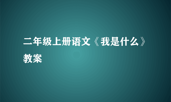 二年级上册语文《我是什么》教案