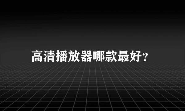 高清播放器哪款最好？