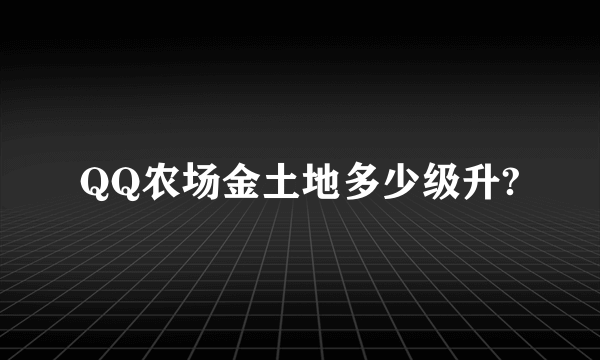 QQ农场金土地多少级升?