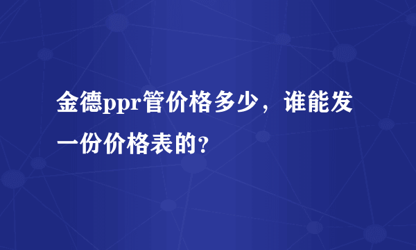 金德ppr管价格多少，谁能发一份价格表的？