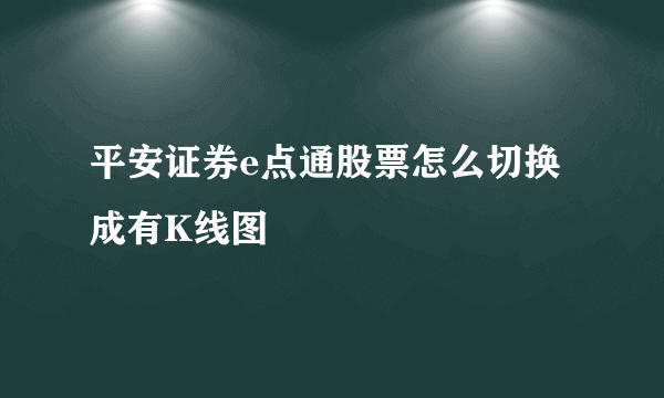 平安证券e点通股票怎么切换成有K线图