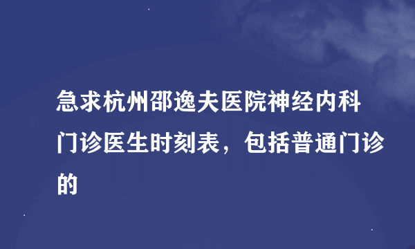 急求杭州邵逸夫医院神经内科门诊医生时刻表，包括普通门诊的