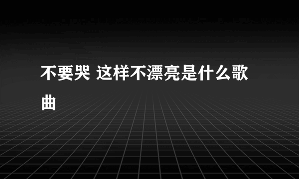 不要哭 这样不漂亮是什么歌曲