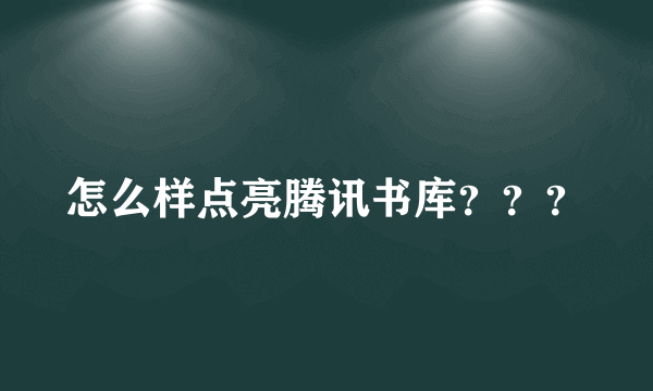 怎么样点亮腾讯书库？？？