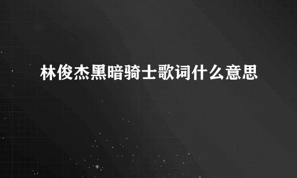 林俊杰黑暗骑士歌词什么意思