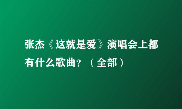 张杰《这就是爱》演唱会上都有什么歌曲？（全部）