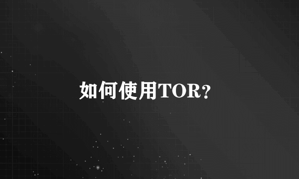 如何使用TOR？