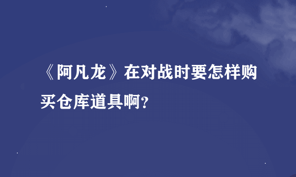 《阿凡龙》在对战时要怎样购买仓库道具啊？