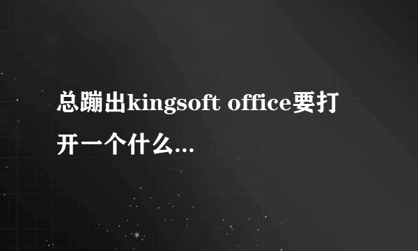 总蹦出kingsoft office要打开一个什么的，没有打开金山的东西，我估计是后台的？怎么一直关闭了？