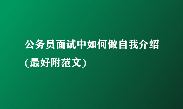 公务员面试中如何做自我介绍(最好附范文)